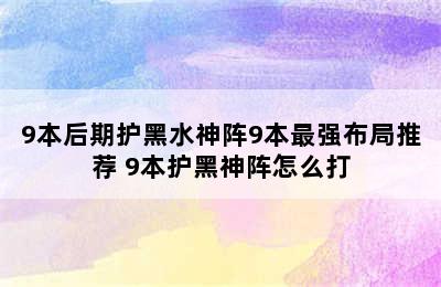 9本后期护黑水神阵9本最强布局推荐 9本护黑神阵怎么打